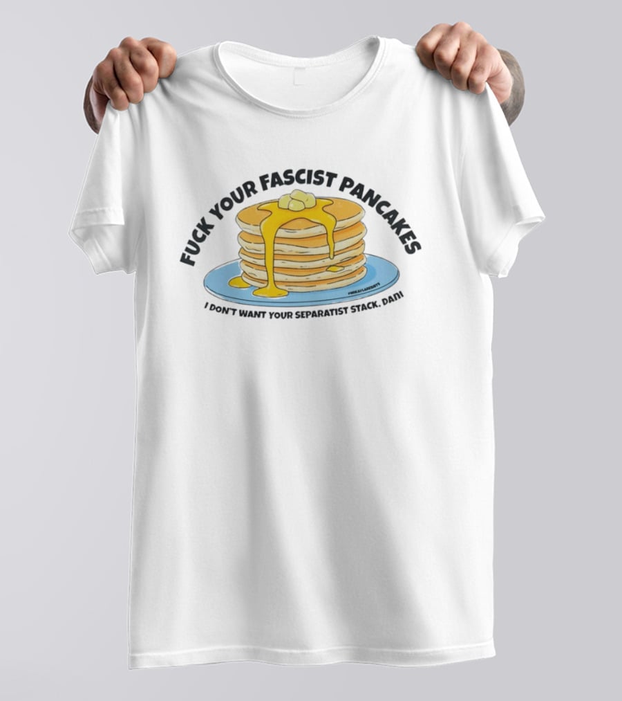 Fuck Your Fascist Pancakes I Don't Want Your Separatist Stack Pancakes Dani Butter Syrup T-Shirt