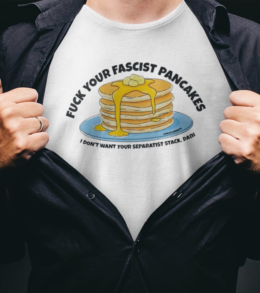 Fuck Your Fascist Pancakes I Don't Want Your Separatist Stack Pancakes Dani Butter Syrup T-Shirt