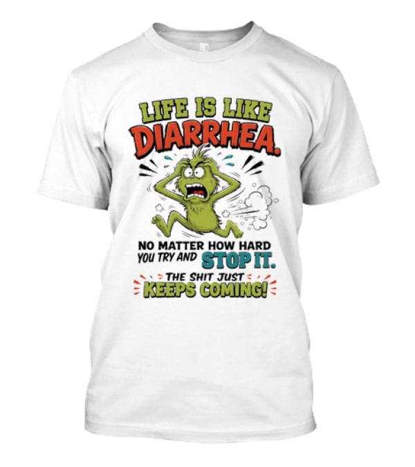Life Is Like Diarrhea No Matter How Hard You Try Stop It Keeps Coming T-Shirt