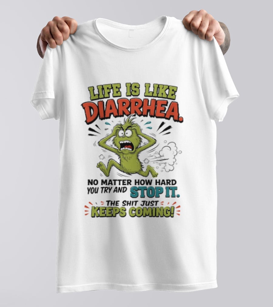 Life Is Like Diarrhea No Matter How Hard You Try Stop It Keeps Coming T-Shirt