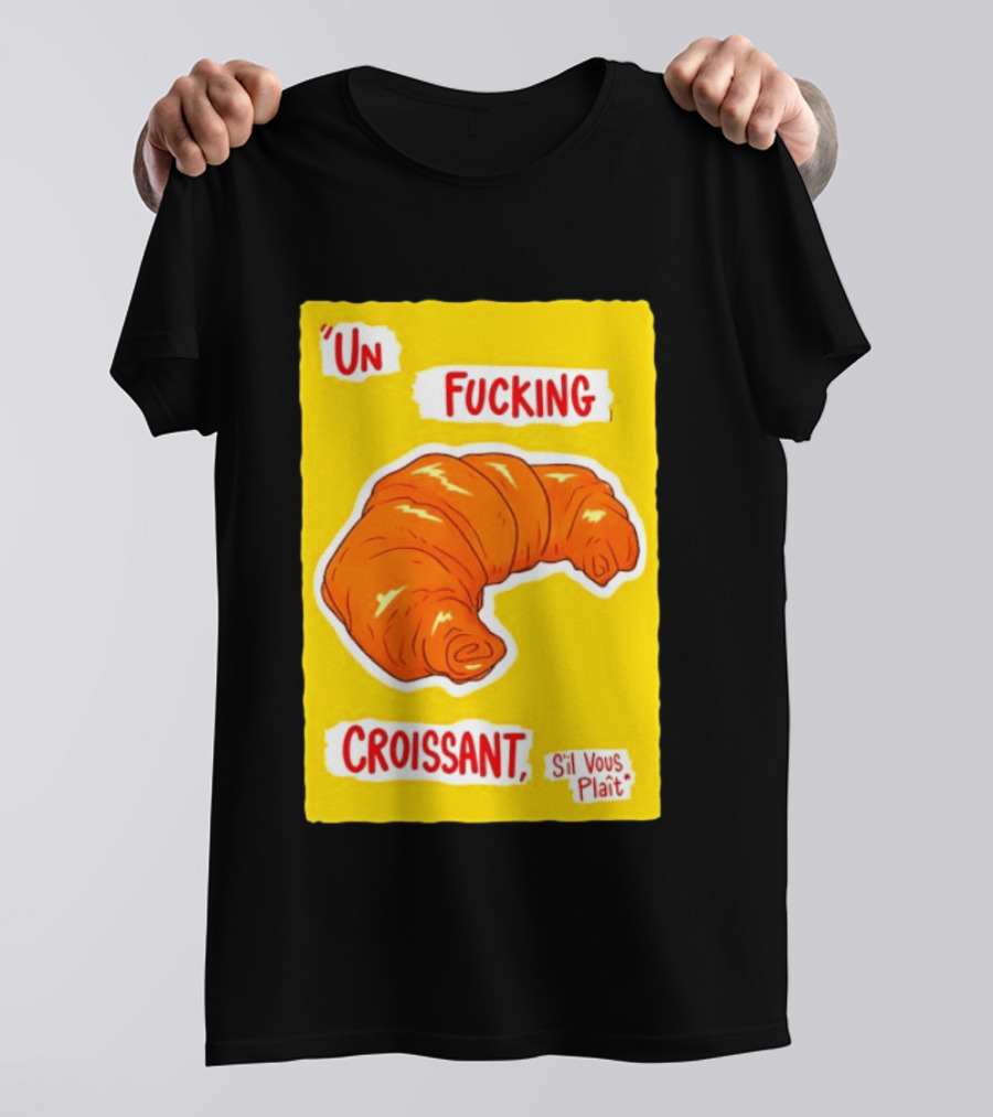 Un Fucking Croissant S'il Vous Plaît French Food Lover T-Shirt