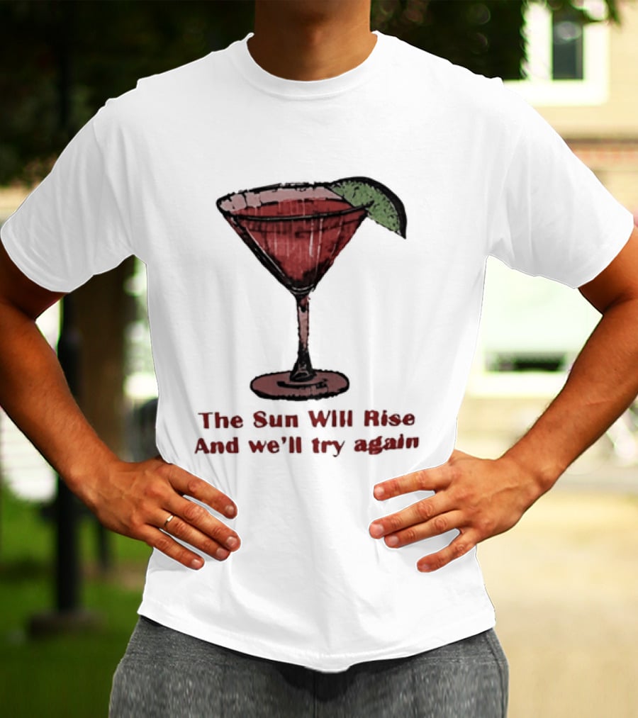 The Sun Will Rise And We'll Try Again Cocktail Glass Martini Lime Drink T-Shirt