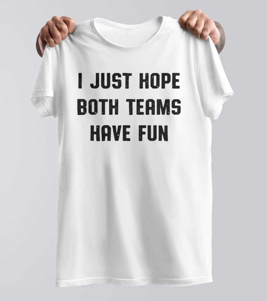 I Just Hope Both Teams Have Fun Sportsmanship Encouraging Neutral Fan T-Shirt