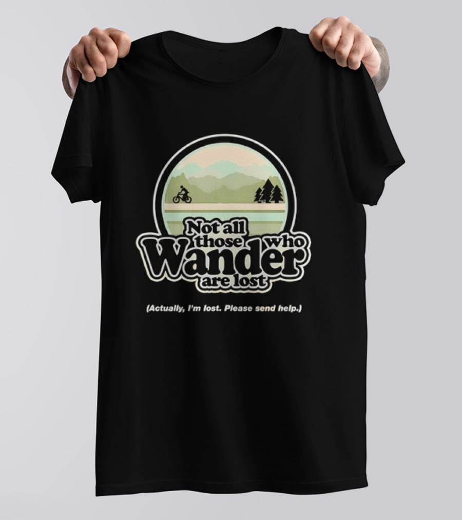 Not All Those Who Wander Are Lost Mountain Biking Actually I'm Lost Please Send Help T-Shirt