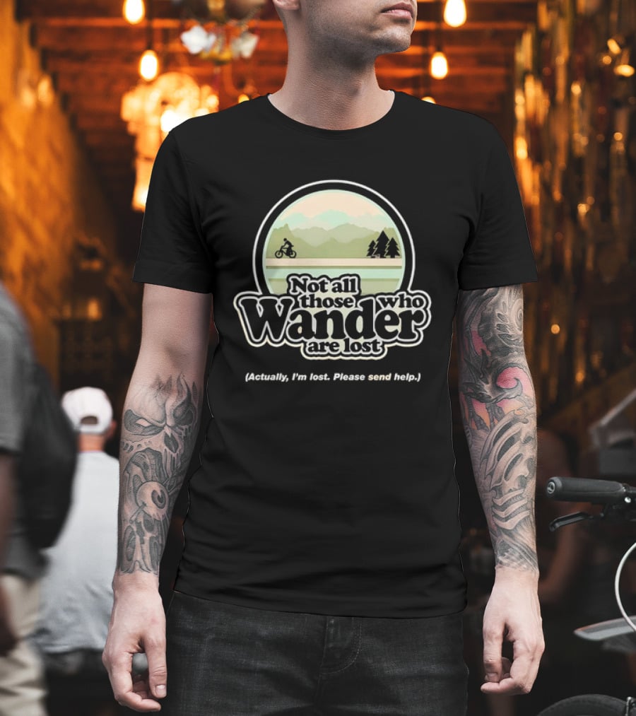 Not All Those Who Wander Are Lost Mountain Biking Actually I'm Lost Please Send Help T-Shirt