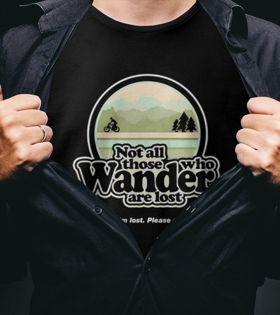 Not All Those Who Wander Are Lost Mountain Biking Actually I'm Lost Please Send Help T-Shirt