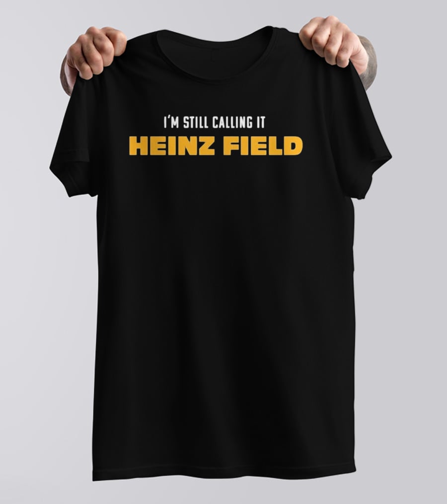 Steelers I'm Still Calling It Heinz Field T-Shirt