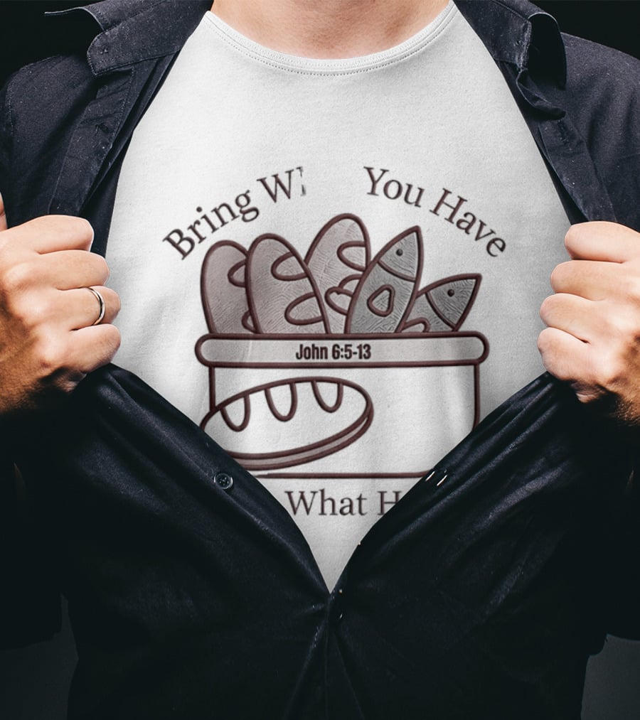 Bring What You Have What He'll Do John 6 5 13 Baskets Of Bread And Fish T-Shirt