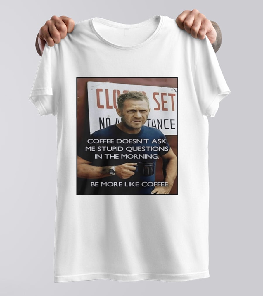 Steve McQueen Coffee Doesn't Ask Stupid Questions Be More Like Coffee T-Shirt