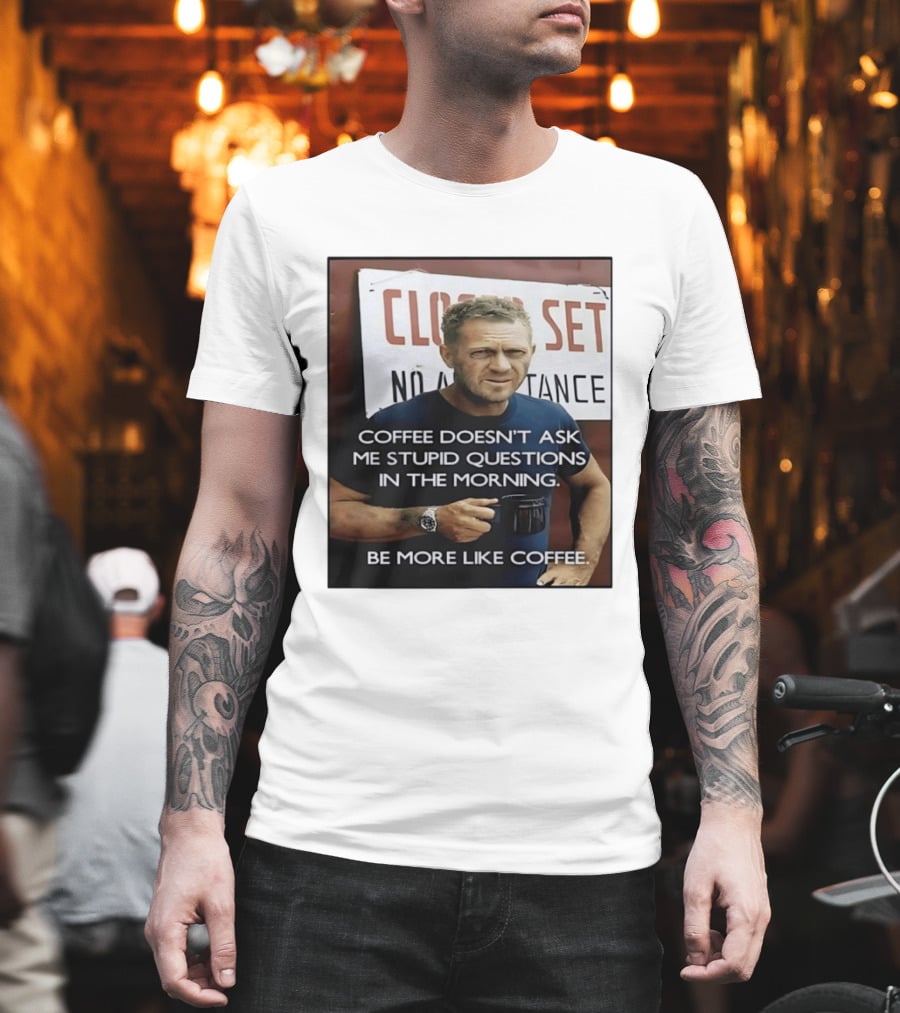 Steve McQueen Coffee Doesn't Ask Stupid Questions Be More Like Coffee T-Shirt