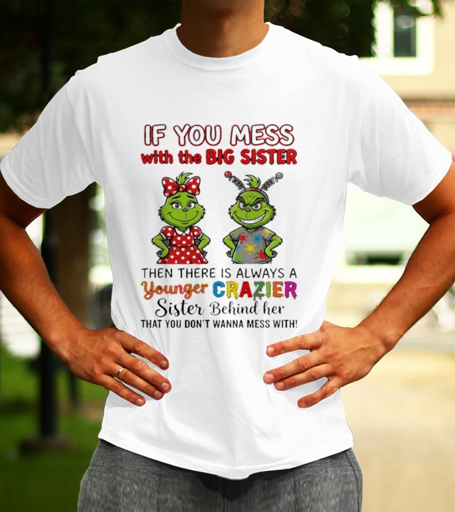 Grinch If You Mess With The Big Sister Then There Is Always A Younger Crazier Sister Behind Her You Don't Wanna Mess T-Shirt