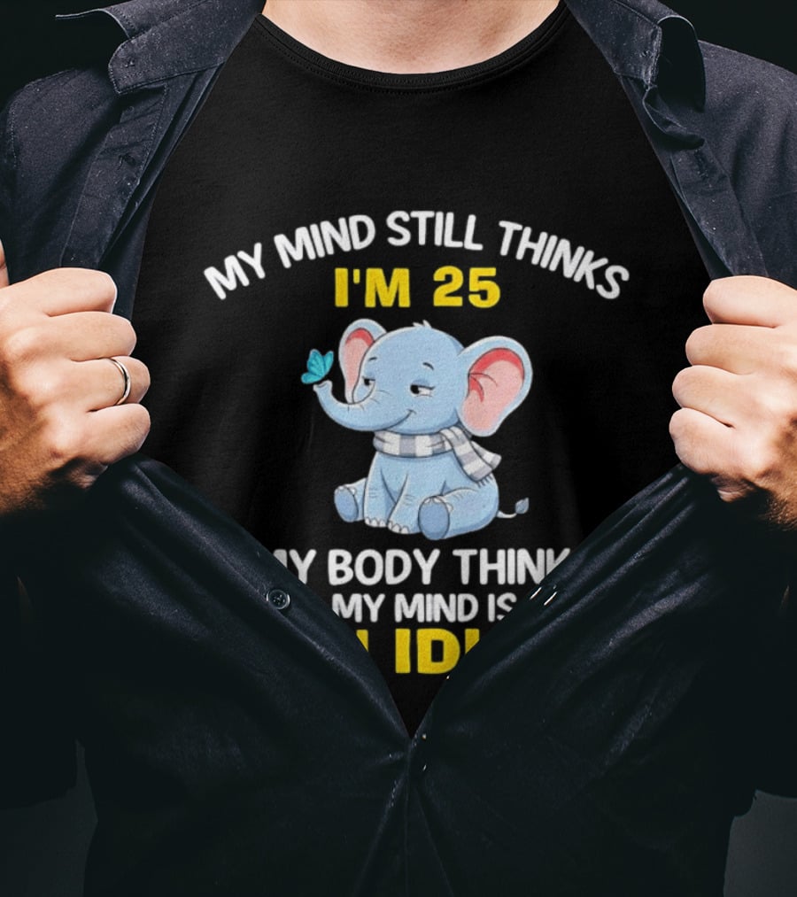 My Mind Still Thinks I'm 25 My Body Thinks My Mind Is An Idiot Elephant T-Shirt