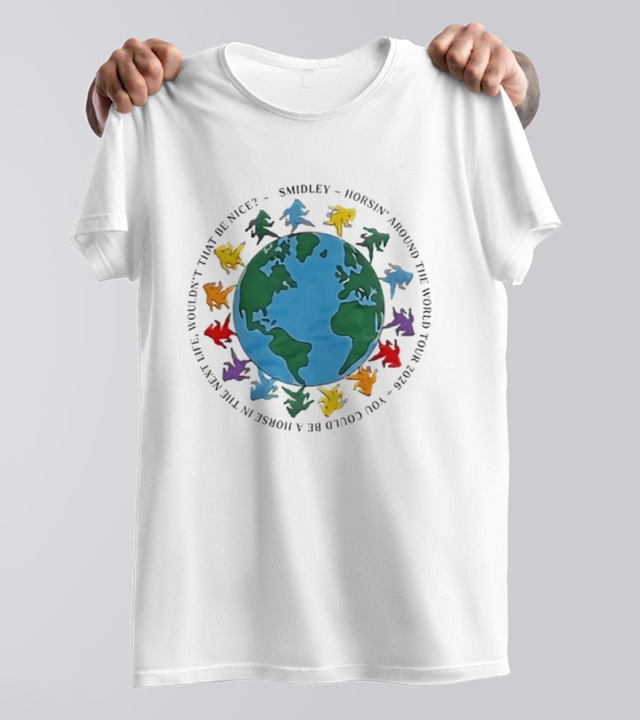 Smidley Horsin' Around The World Tour 2026 You Could Be A Horse In The Next Life Wouldn't That Be Nice T-Shirt