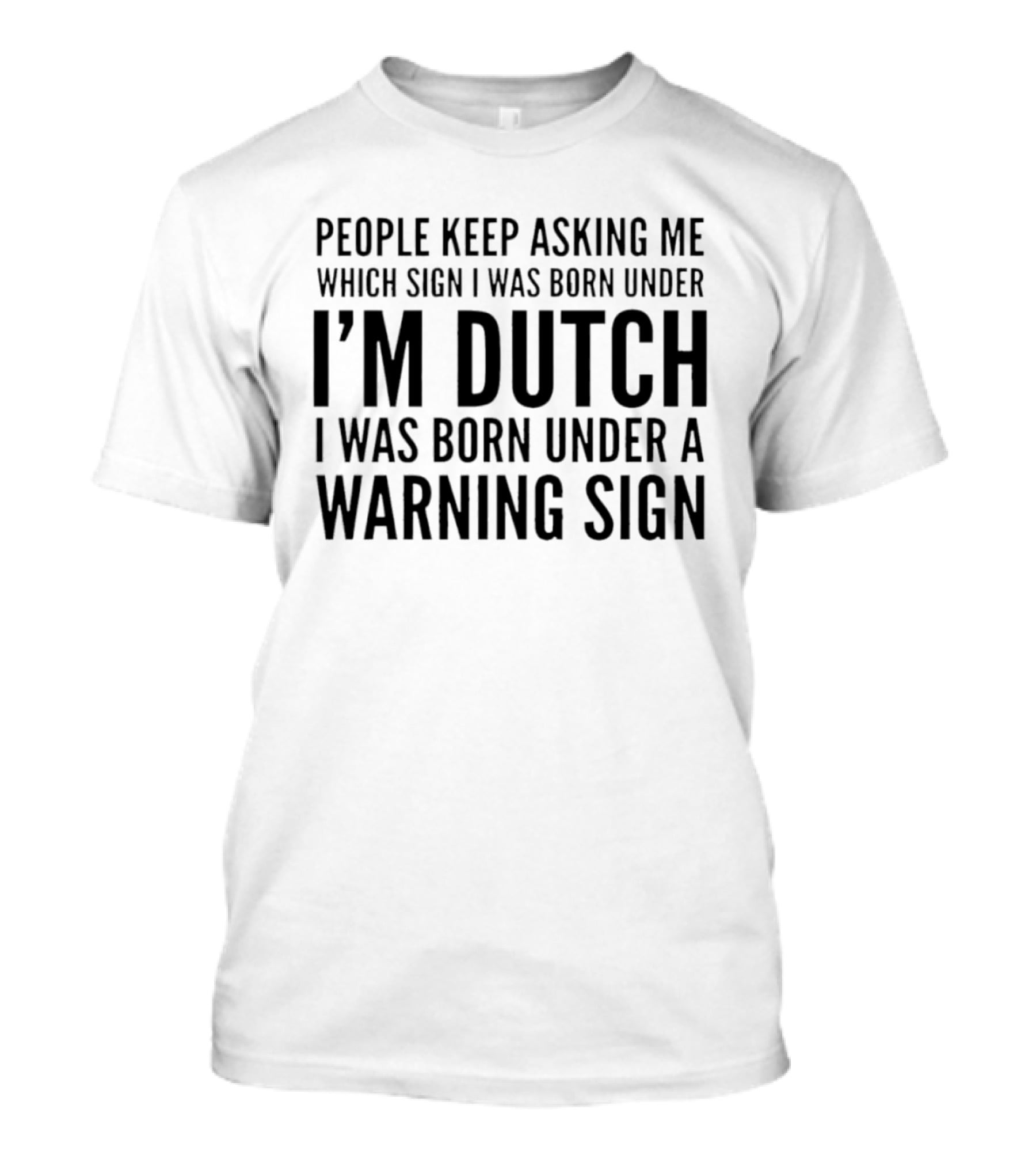 People Keep Asking Me Which Sign I Was Born Under I'm Dutch Warning Sign Humor T-Shirt
