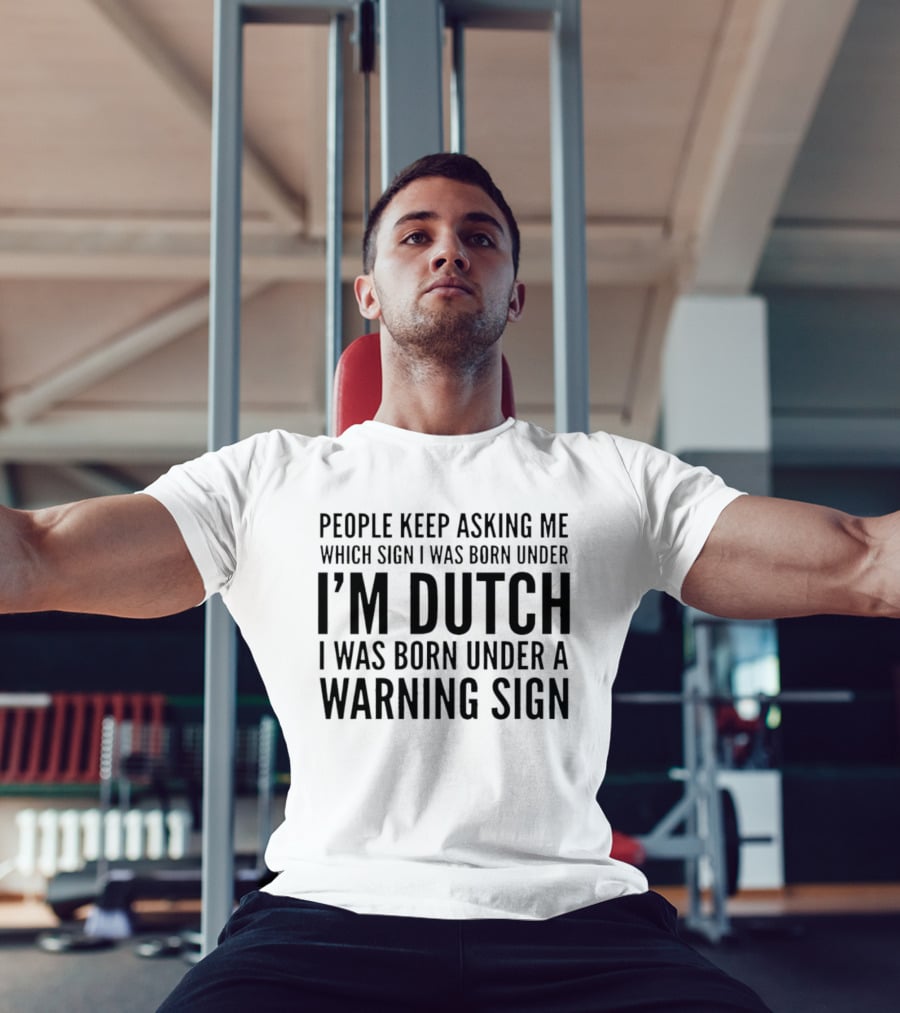 People Keep Asking Me Which Sign I Was Born Under I'm Dutch Warning Sign Humor T-Shirt