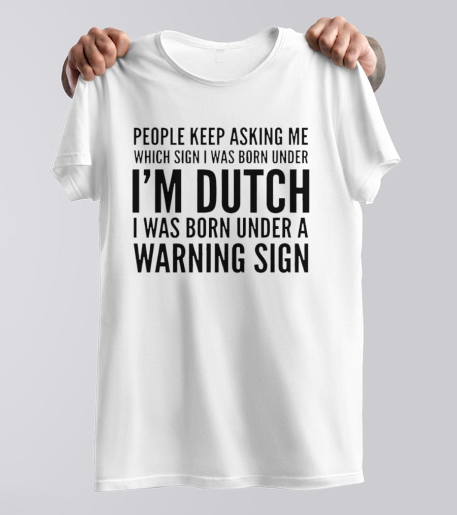 People Keep Asking Me Which Sign I Was Born Under I'm Dutch Warning Sign Humor T-Shirt