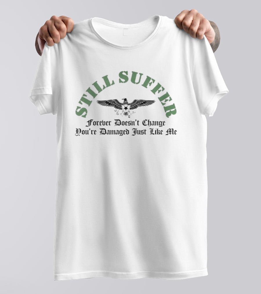 Still Suffer Forever Doesn't Change You're Damaged Just Like Me Eagle T-Shirt