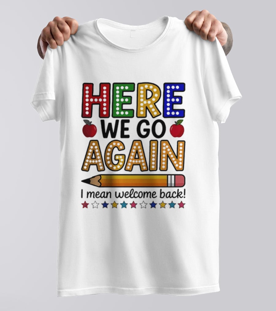 Here We Go Again I Mean Welcome Back Teacher School Pencil Apples Stars T-Shirt