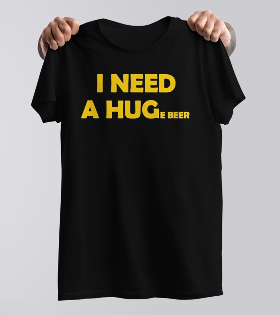 I Need A Hug E Beer Drinking Alcohol Humor T-Shirt