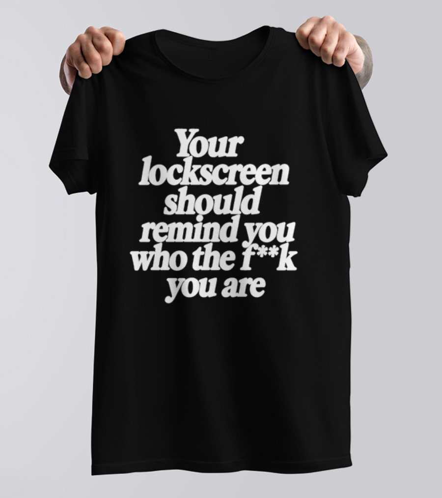 Your Lockscreen Should Remind You Who The F**k You Are T-Shirt