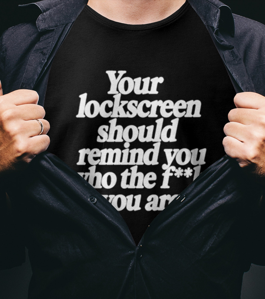 Your Lockscreen Should Remind You Who The F**k You Are T-Shirt