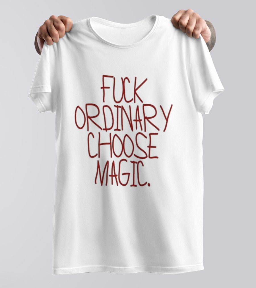 Fuck Ordinary Choose Magic T-Shirt
