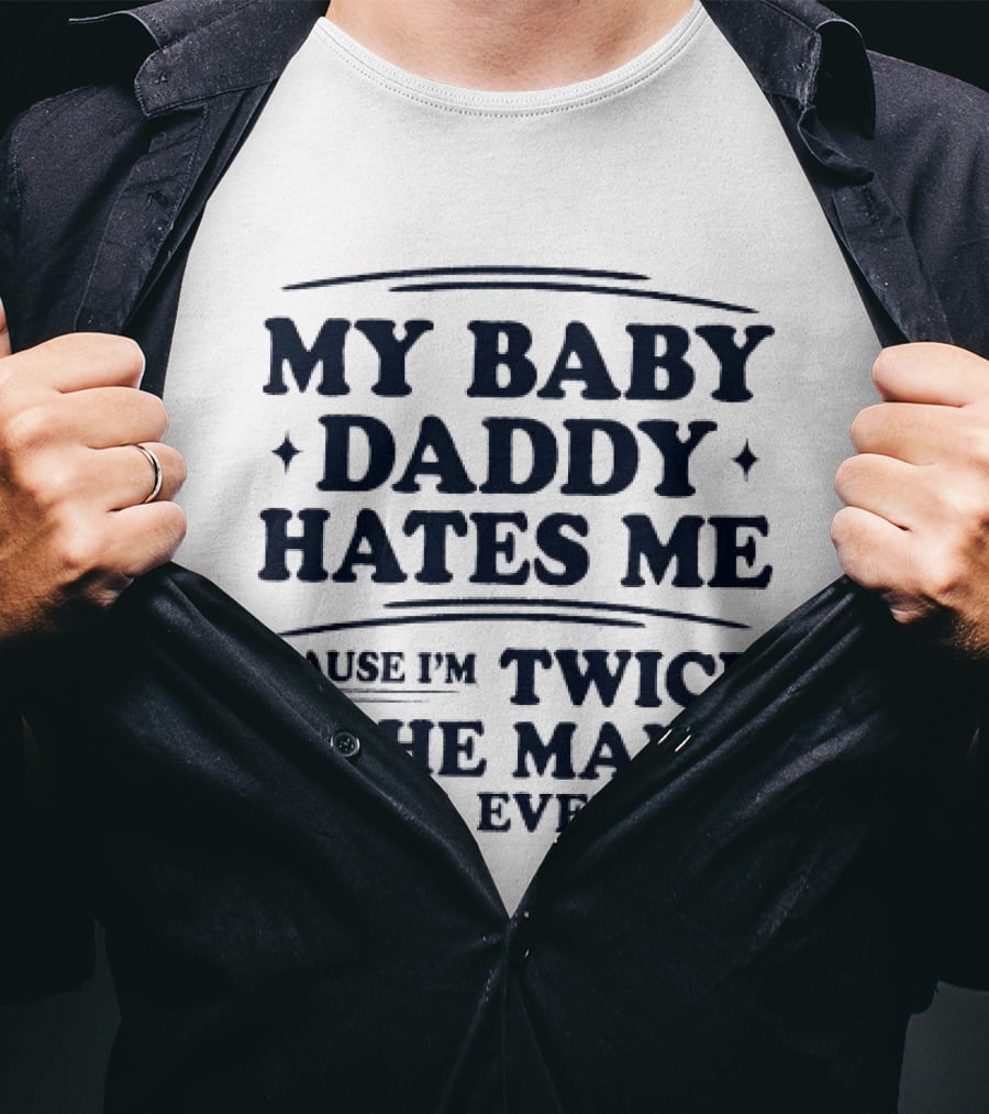 My Baby Daddy Hates Me Cause I'm Twice The Man He'll Ever Be T-Shirt