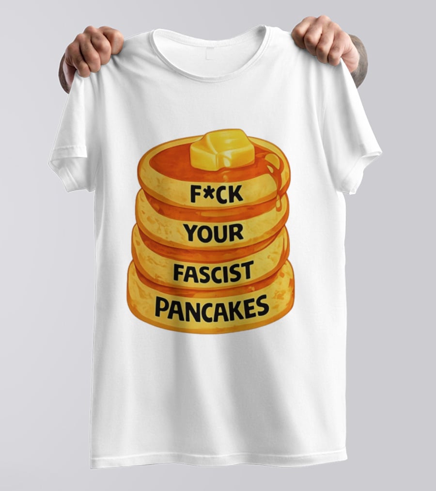 F*ck Your Fascist Pancakes Breakfast Humor T-Shirt