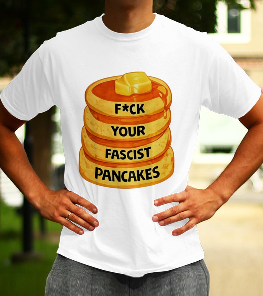 F*ck Your Fascist Pancakes Breakfast Humor T-Shirt