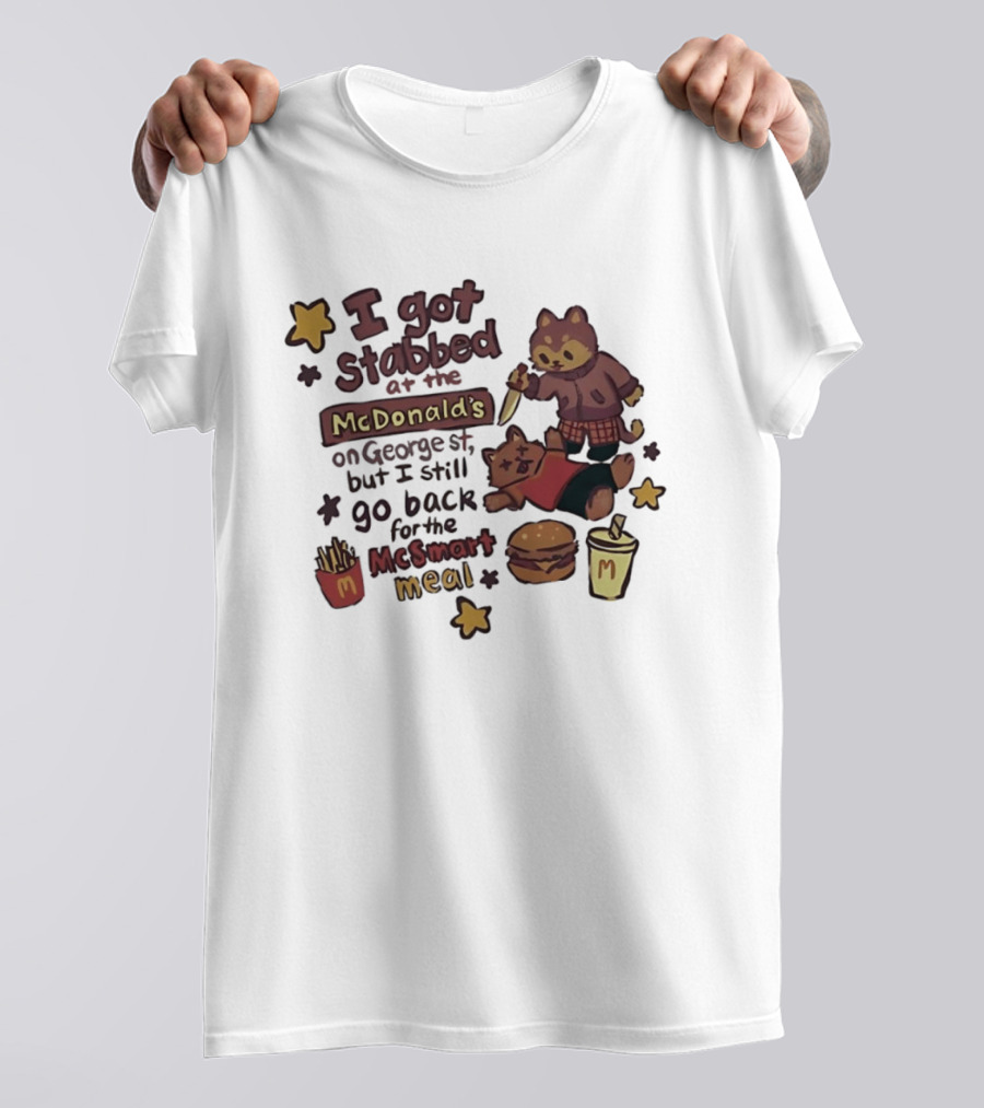 I Got Stabbed At McDonald's On George St I Still Go Back For McSmart Meal T-Shirt