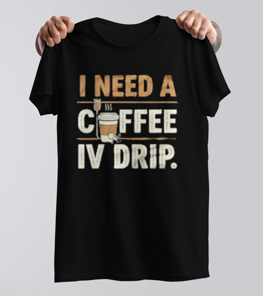 I Need A Coffee IV Drip Cup With IV Bag T-Shirt