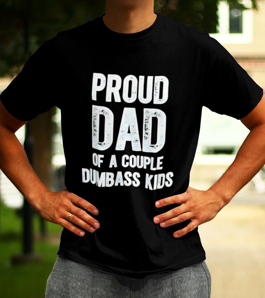 Proud Dad Of A Couple Dumbass Kids Fatherhood Humor T-Shirt