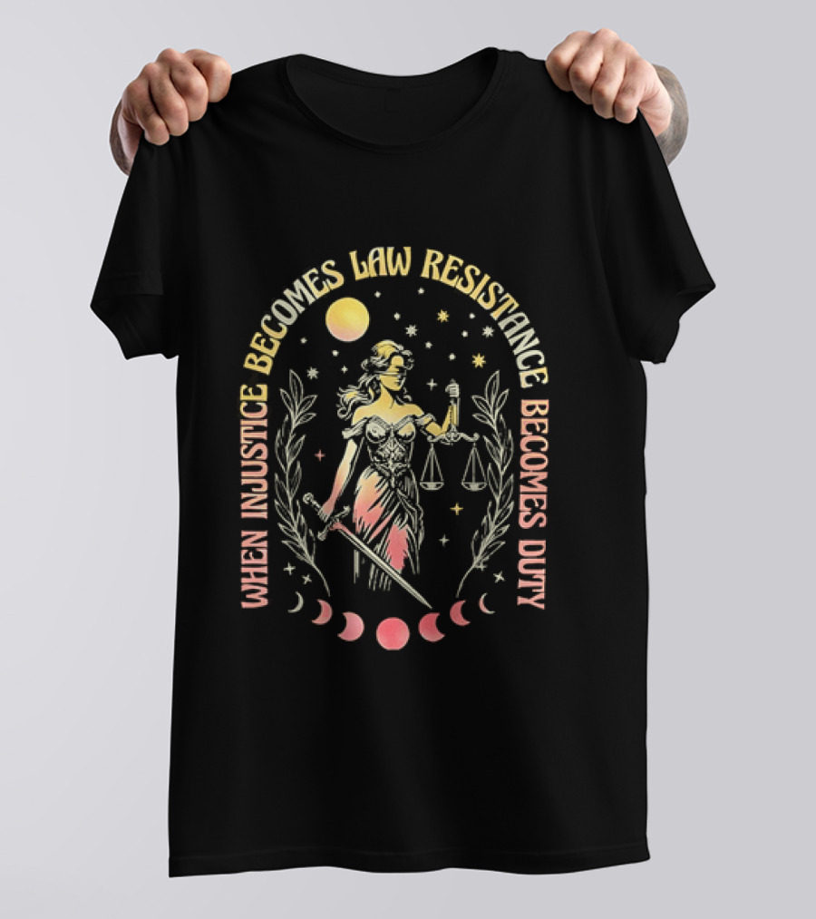 When Injustice Becomes Law Resistance Becomes Duty Lady Justice Scales And Sword Celestial Phases T-Shirt