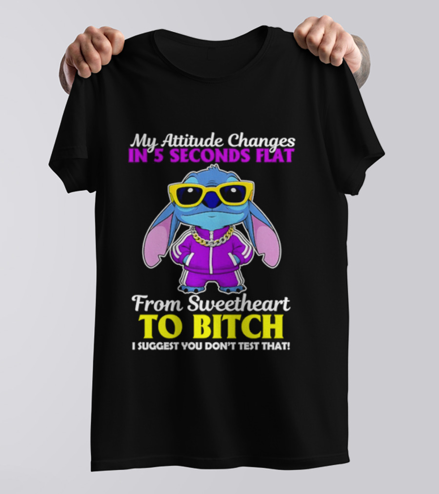 My Attitude Changes In 5 Seconds Flat From Sweetheart To Bitch I Suggest You Don't Test That T-Shirt