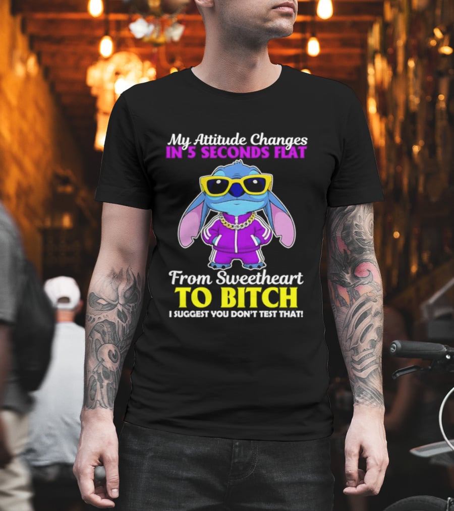 My Attitude Changes In 5 Seconds Flat From Sweetheart To Bitch I Suggest You Don't Test That T-Shirt