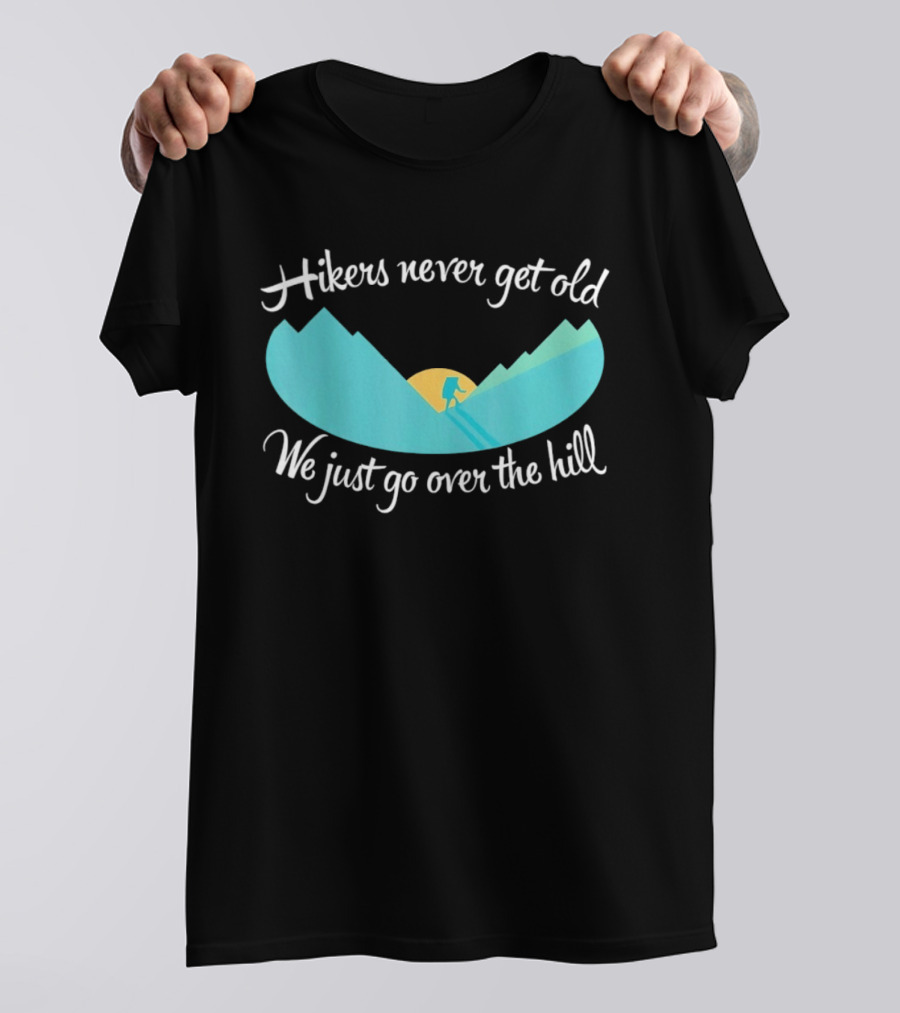Hikers Never Get Old We Just Go Over The Hill Mountain Adventure T-Shirt