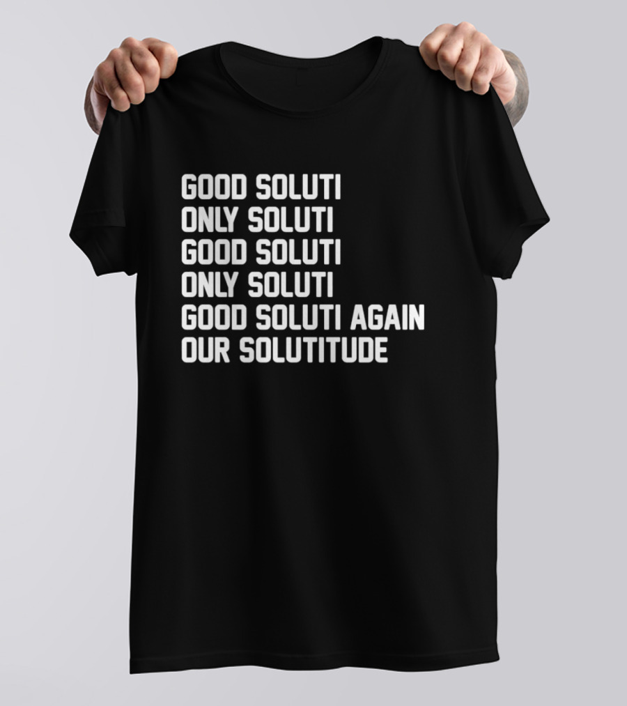 Good Soluti Only Soluti Good Soluti Again Our Solutitude T-Shirt