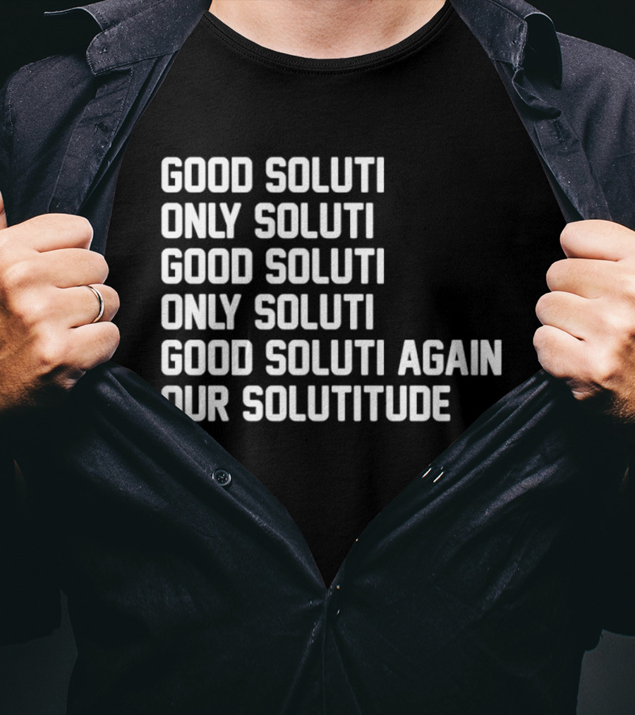 Good Soluti Only Soluti Good Soluti Again Our Solutitude T-Shirt