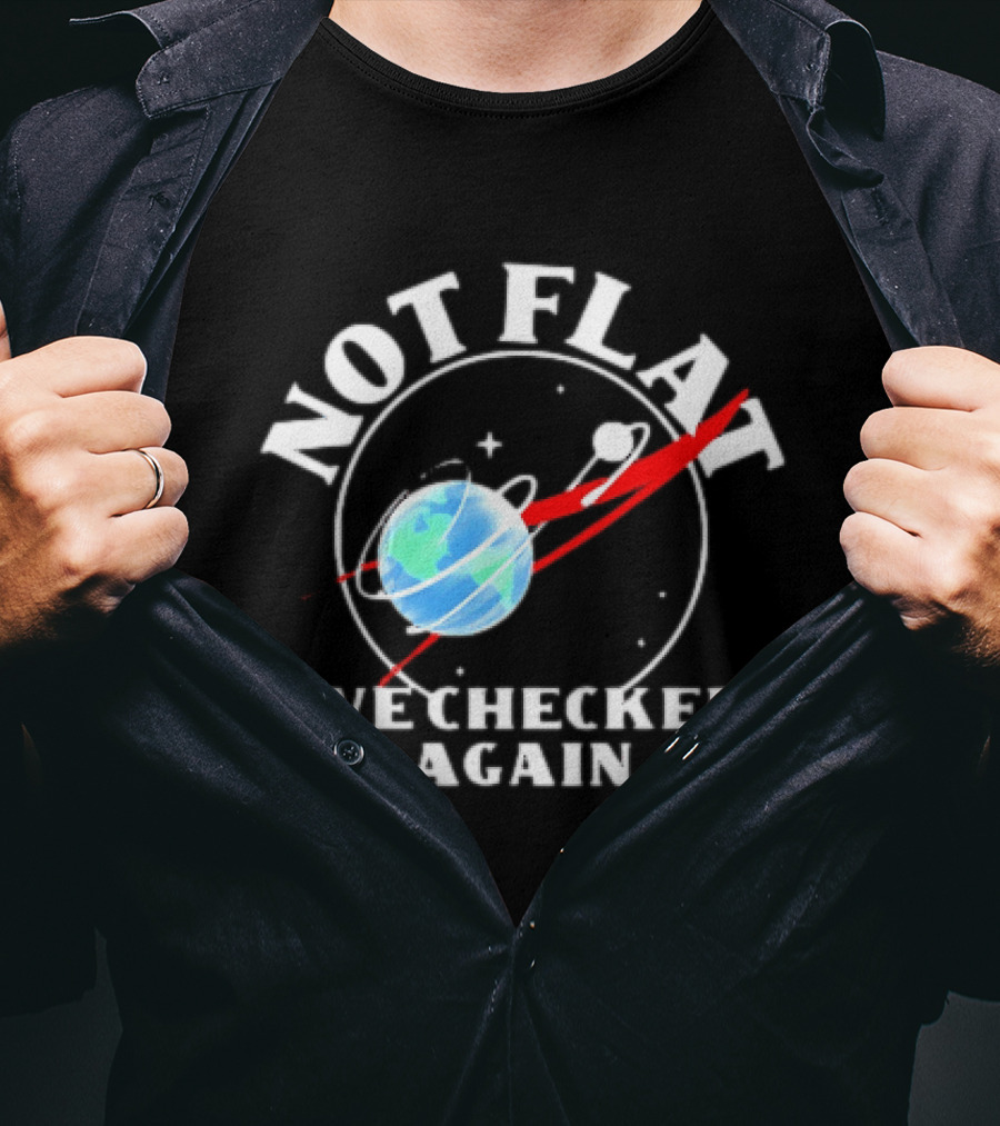 Not Flat Earth We Checked Again Science T-Shirt