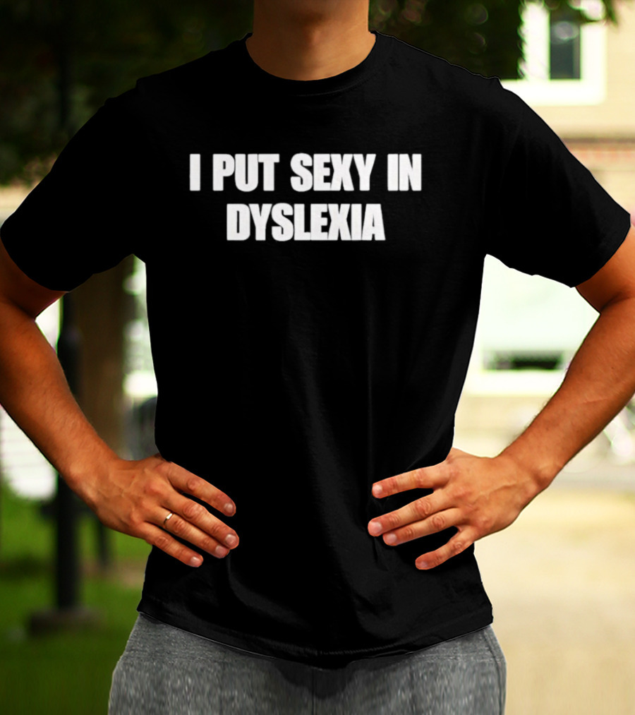 I Put Sexy In Dyslexia T-Shirt