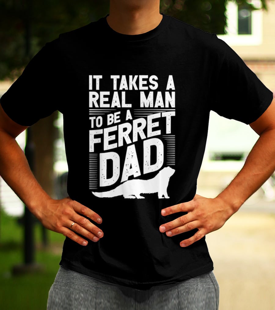 It Takes A Real Man To Be A Ferret Dad T-Shirt
