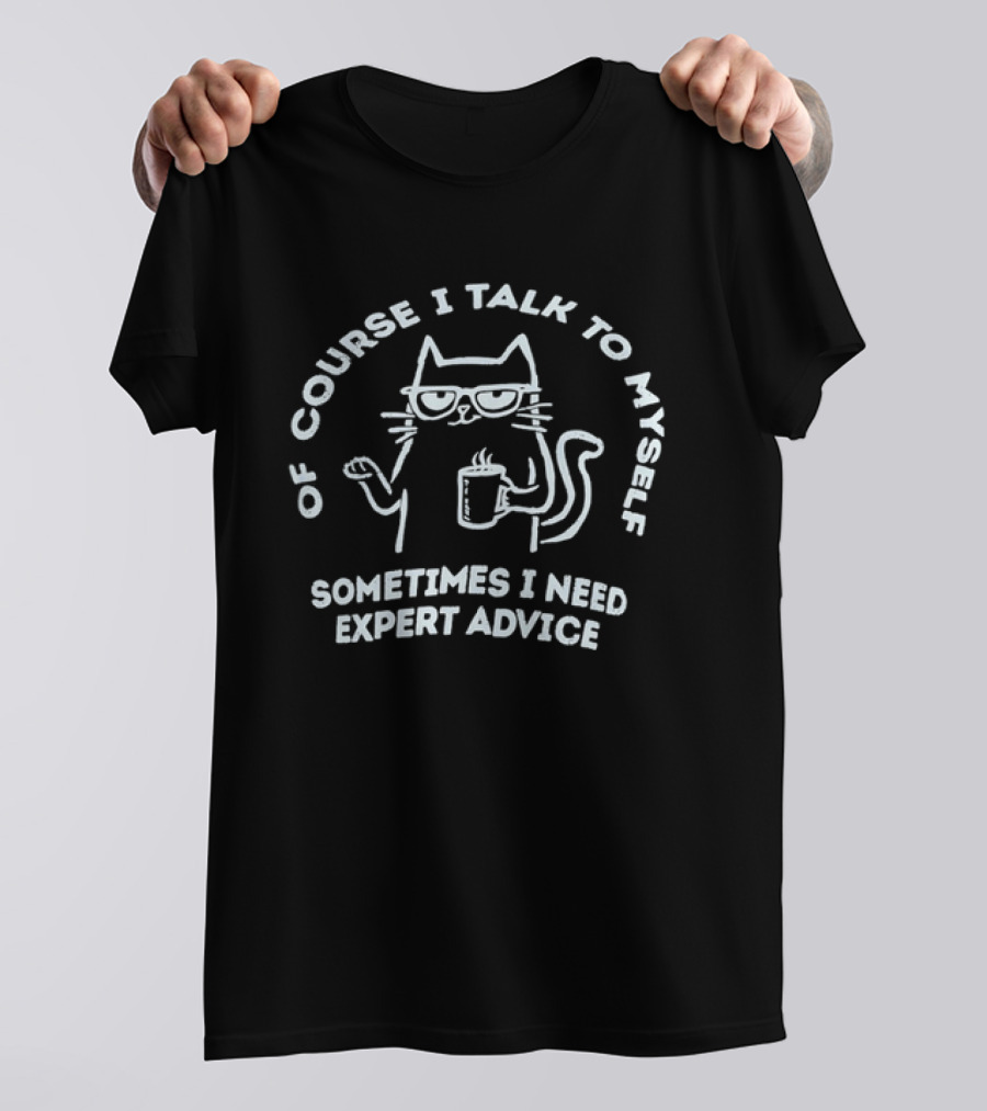 Of Course I Talk To Myself Cat Sometimes I Need Expert Advice T-Shirt