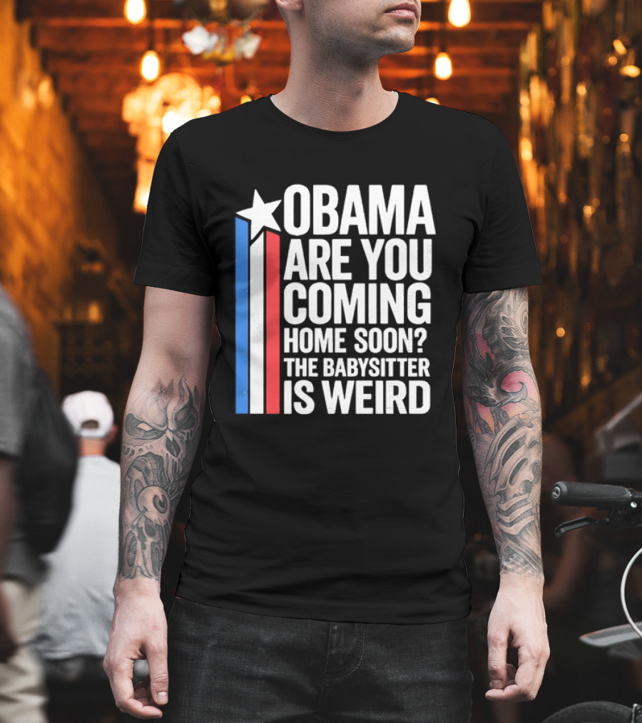 Obama Are You Coming Home Soon Star Stripes Babysitter Is Weird T-Shirt