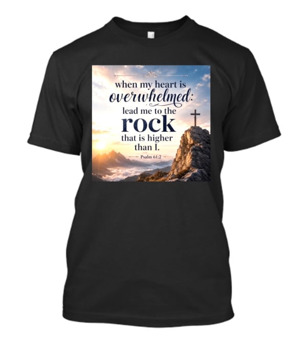 When My Heart Is Overwhelmed Lead Me To The Rock That Is Higher Than I Psalm 61:2 T-Shirt