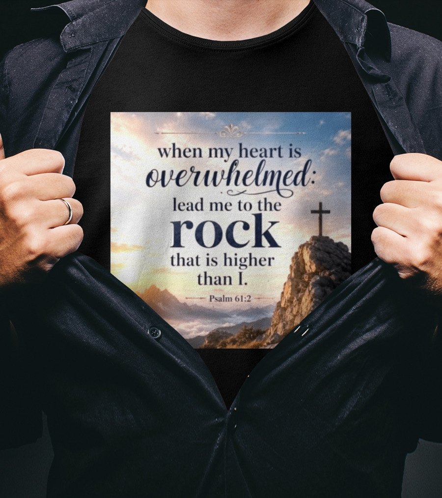 When My Heart Is Overwhelmed Lead Me To The Rock That Is Higher Than I Psalm 61:2 T-Shirt