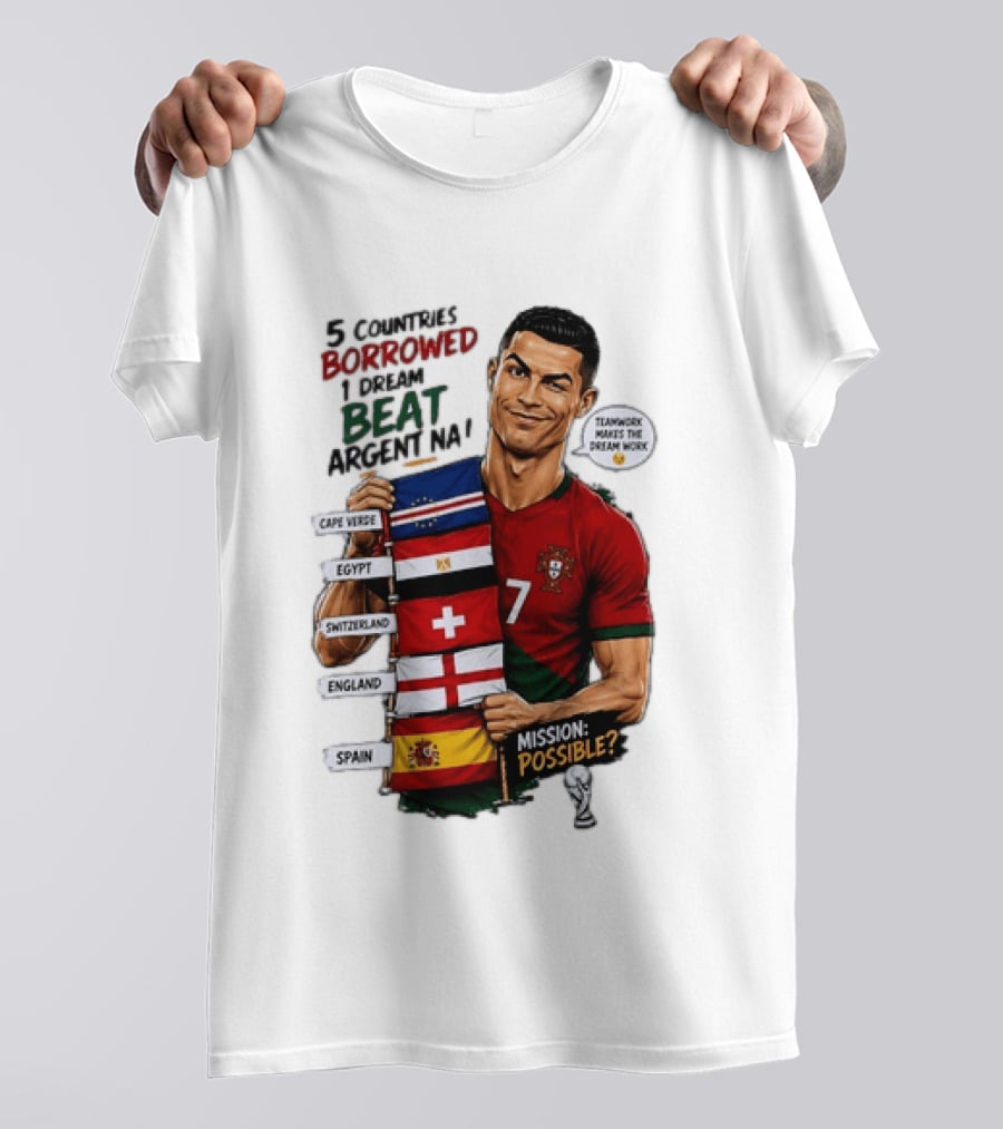 Cristiano Ronaldo 5 Countries Borrowed Beat Argentina Mission Possible Teamwork Makes The Dream Work T-Shirt