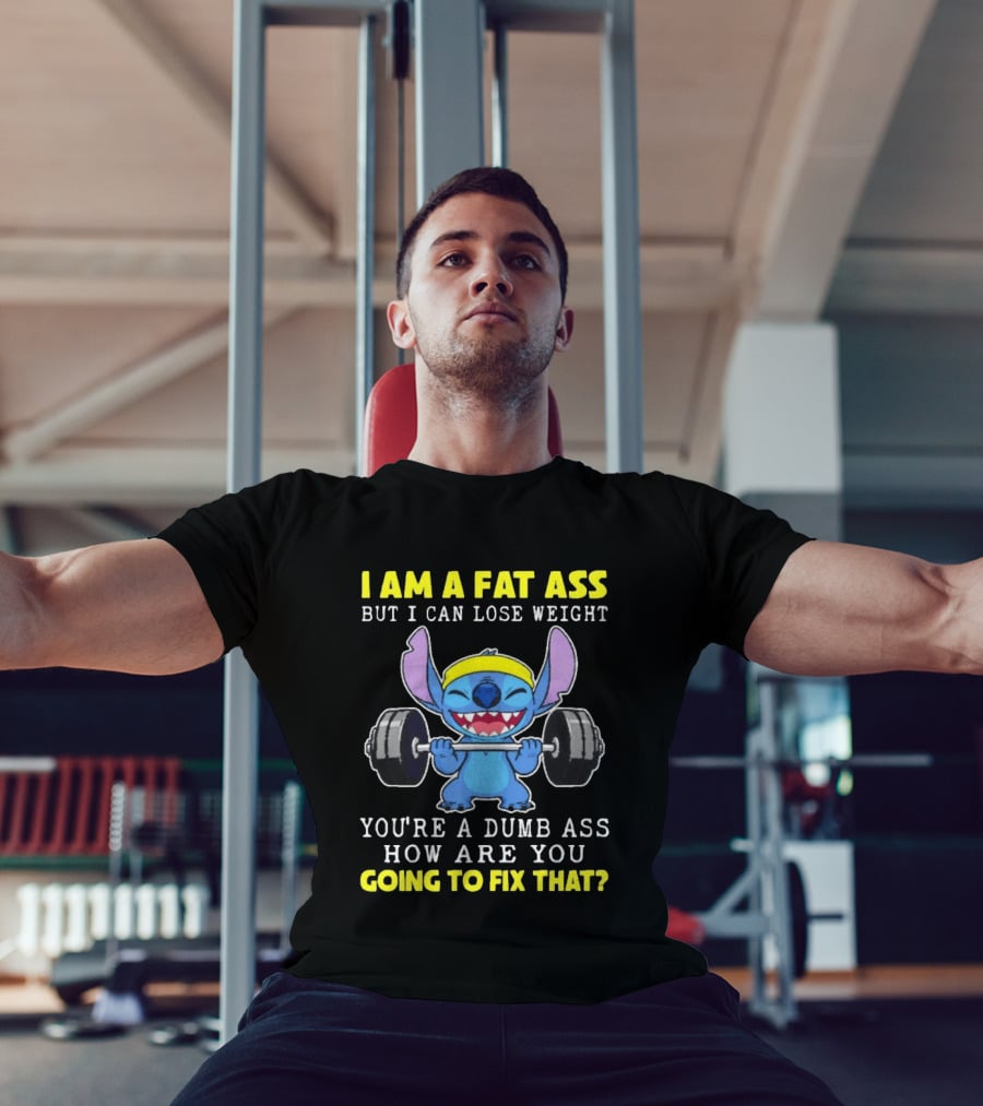 I Am A Fat Ass But I Can Lose Weight You're A Dumb Ass How Are You Going To Fix That Stitch Lifting Weights T-Shirt