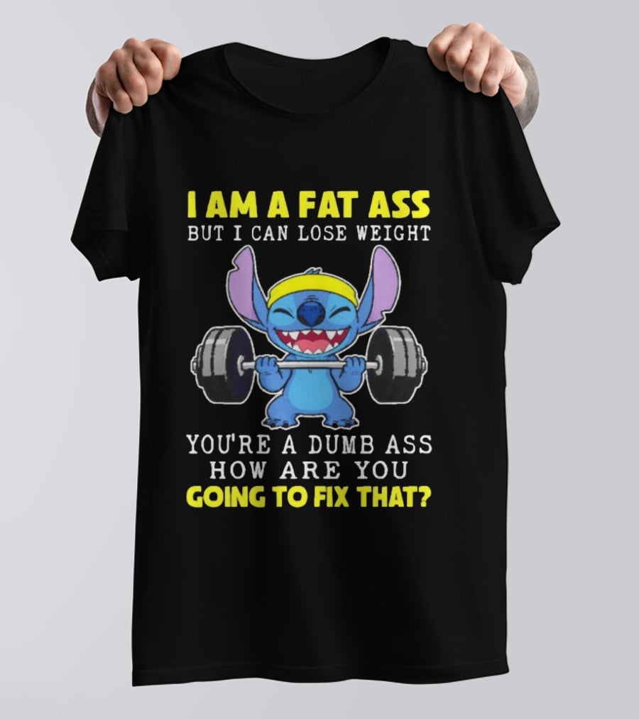 I Am A Fat Ass But I Can Lose Weight You're A Dumb Ass How Are You Going To Fix That Stitch Lifting Weights T-Shirt