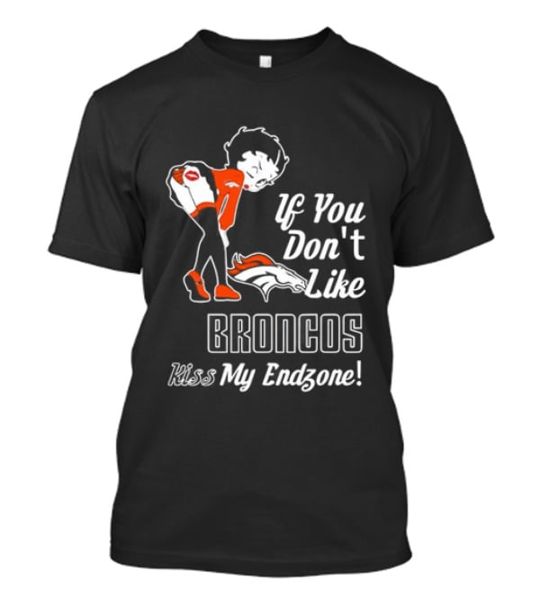 If You Don't Like Broncos Kiss My Endzone Football Fan T-Shirt