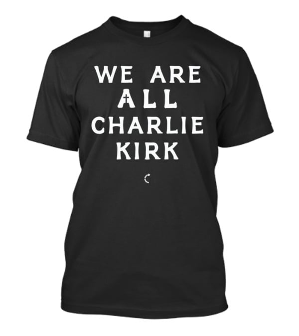 We Are All Charlie Kirk Textual Message T-Shirt